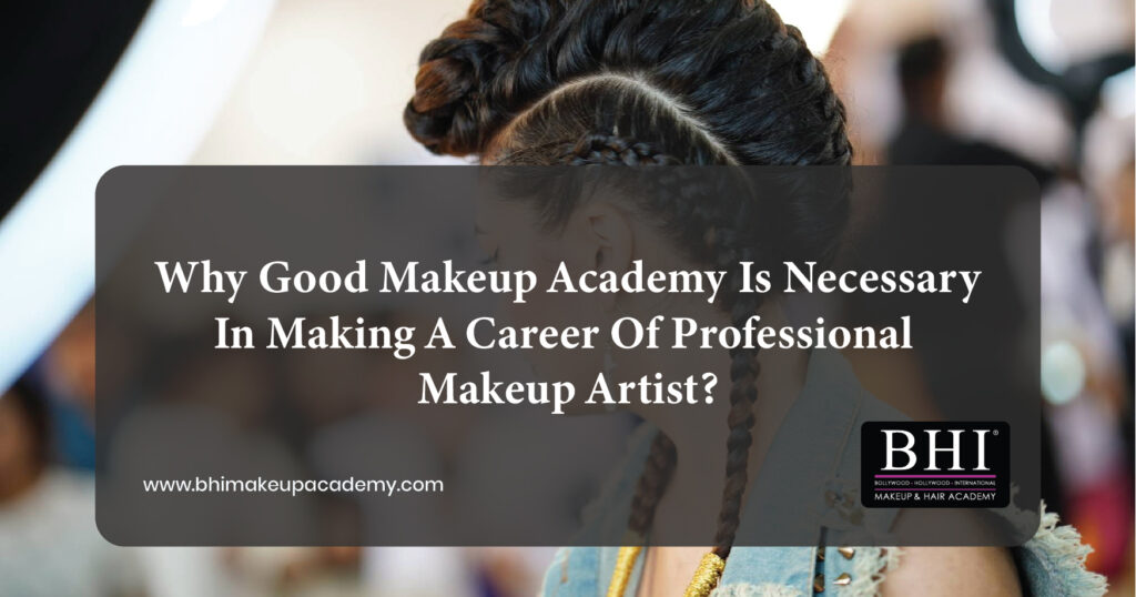 Why good makeup academy is necessary in making a career of professional Makeup artist?